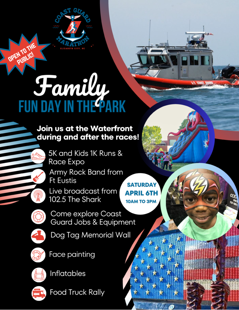 Flyer for Coast Guard Marathon Family Fun Day in the Park Saturday April 6, 2024 from 10 AM - 3 PM. Open to the public! Join us at the Waterfront during and after the races! 5K and Kids 1K Runs & Race Expo. Army Rock Band from Ft. Eustis. Live broadcast from 102.5 The Shark. Come explore Coast Guard jobs & equipment. Dog Tag Memorial Wall. Face Painting. Inflatables. Food Truck Rally.
